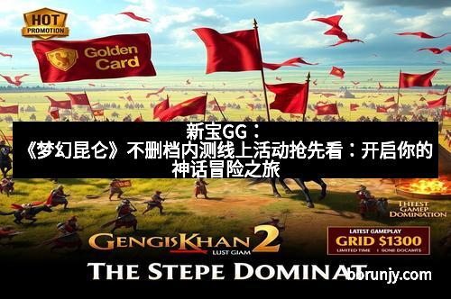 新宝GG：《梦幻昆仑》不删档内测线上活动抢先看：开启你的神话冒险之旅